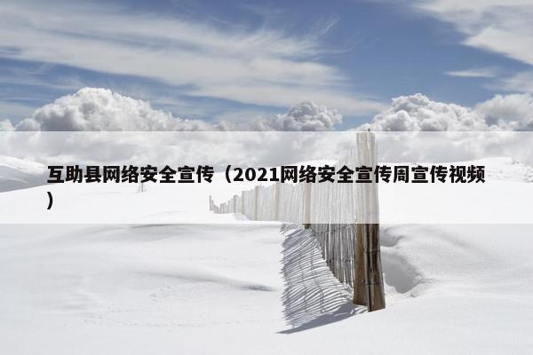 互助县网络安全宣传（2021网络安全宣传周宣传视频）