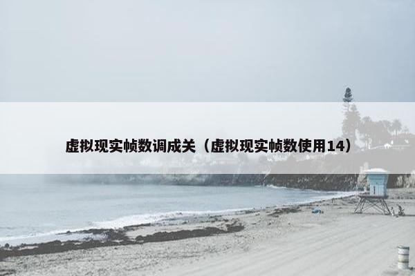 虚拟现实帧数调成关（虚拟现实帧数使用14）