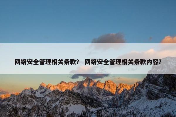 网络安全管理相关条款？ 网络安全管理相关条款内容？