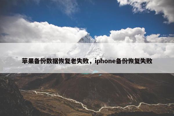 苹果备份数据恢复老失败，iphone备份恢复失败