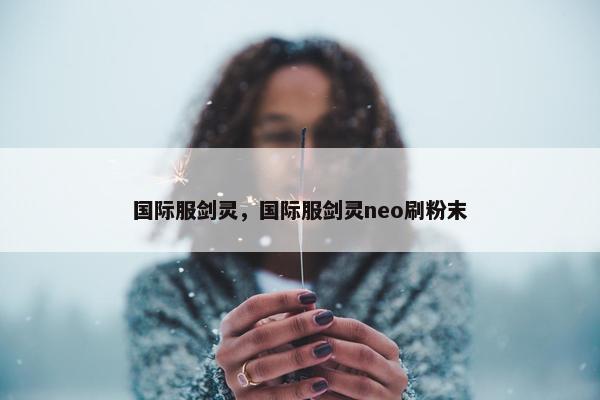 国际服剑灵，国际服剑灵neo刷粉末