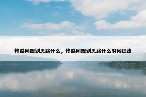 物联网规划思路什么，物联网规划思路什么时候提出