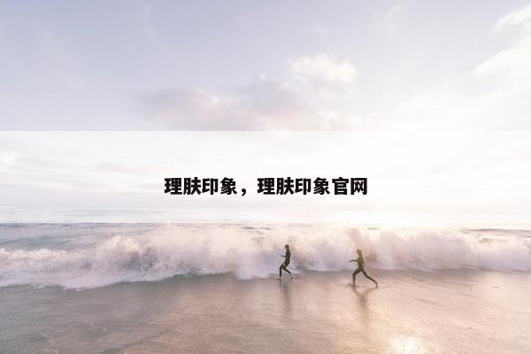 理肤印象，理肤印象官网