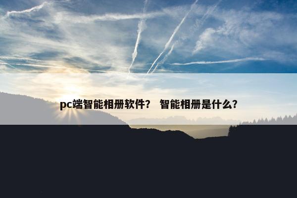 pc端智能相册软件？ 智能相册是什么？