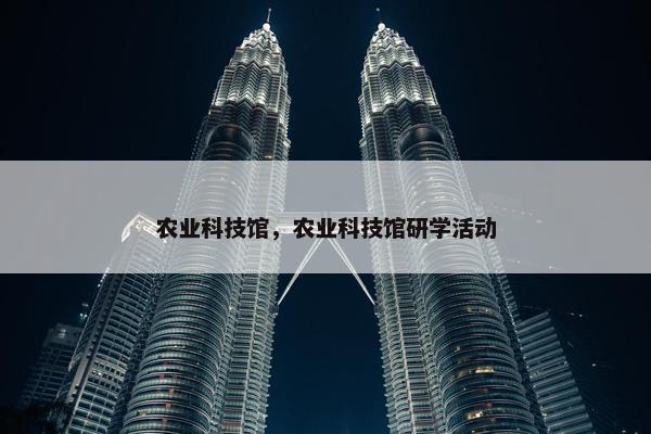 农业科技馆，农业科技馆研学活动
