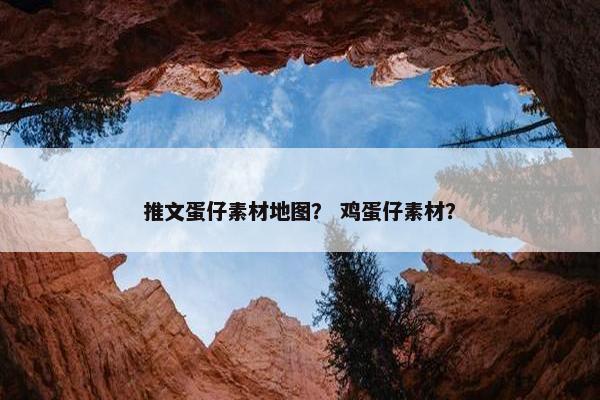 推文蛋仔素材地图？ 鸡蛋仔素材？