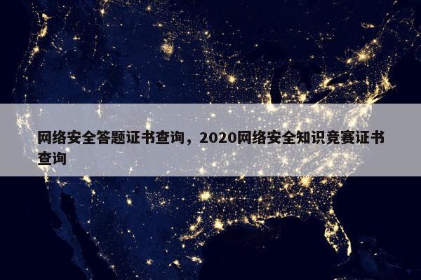 网络安全答题证书查询，2020网络安全知识竞赛证书查询
