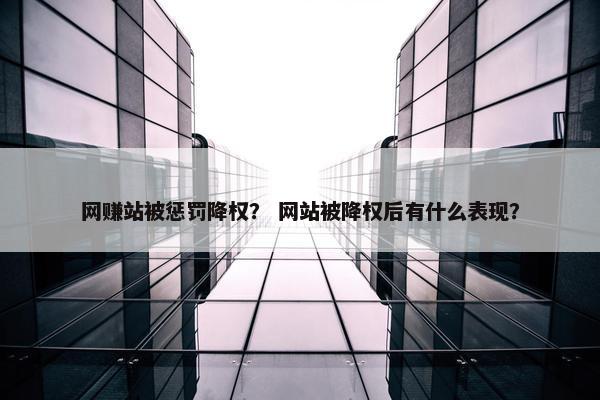 网赚站被惩罚降权？ 网站被降权后有什么表现？