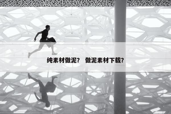 纯素材做泥？ 做泥素材下载？