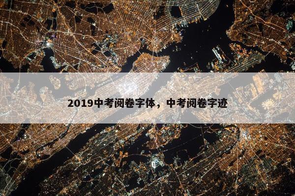 2019中考阅卷字体，中考阅卷字迹