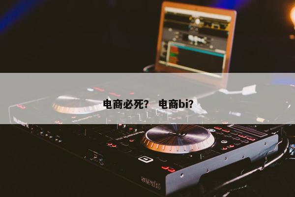 电商必死？ 电商bi？