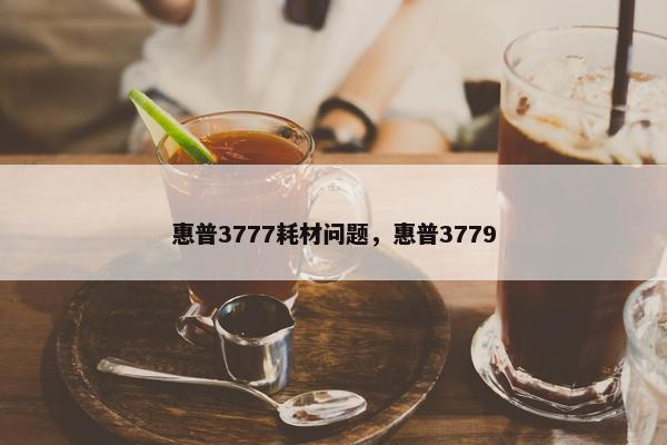惠普3777耗材问题，惠普3779