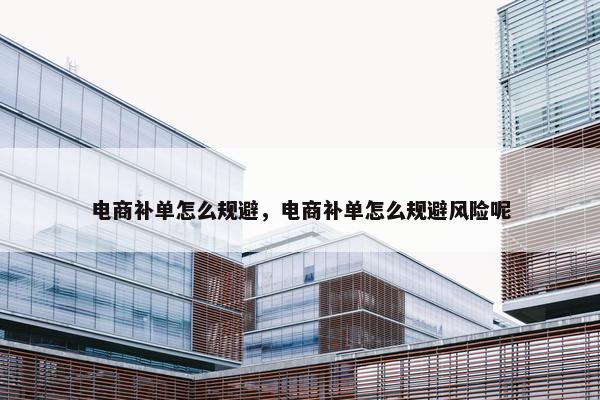 电商补单怎么规避，电商补单怎么规避风险呢