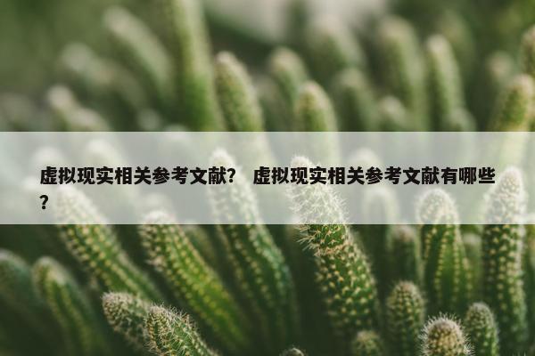 虚拟现实相关参考文献？ 虚拟现实相关参考文献有哪些？
