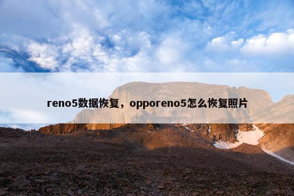 reno5数据恢复，opporeno5怎么恢复照片