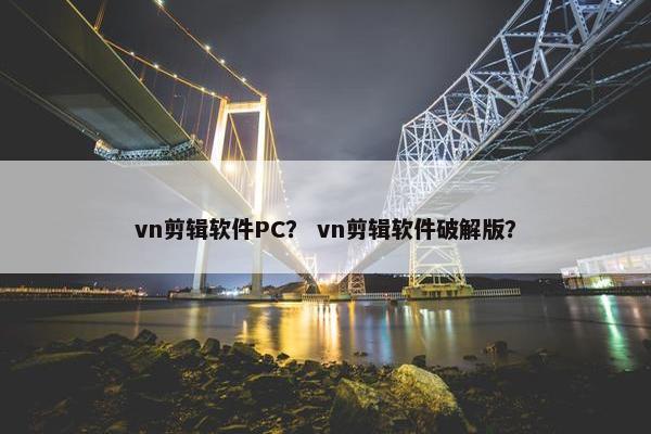 vn剪辑软件PC？ vn剪辑软件破解版？
