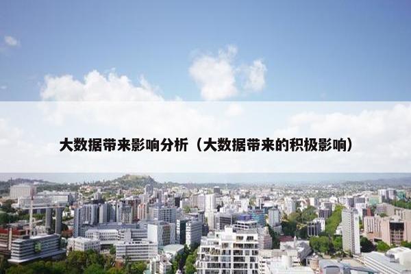 大数据带来影响分析（大数据带来的积极影响）
