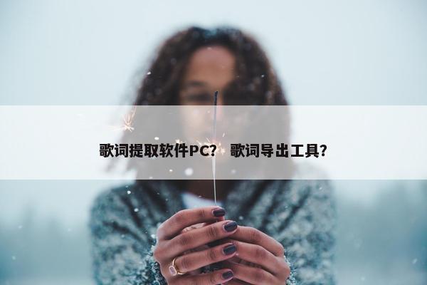 歌词提取软件PC？ 歌词导出工具？