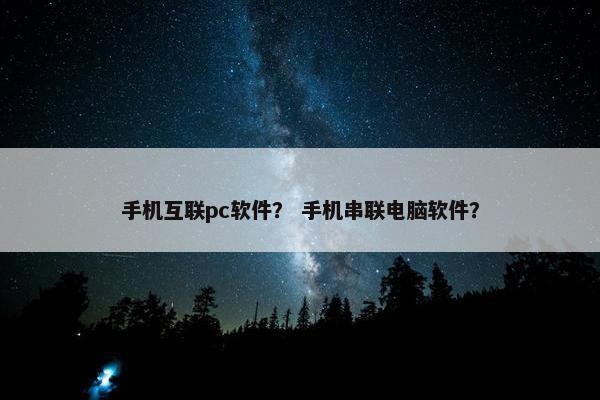 手机互联pc软件？ 手机串联电脑软件？