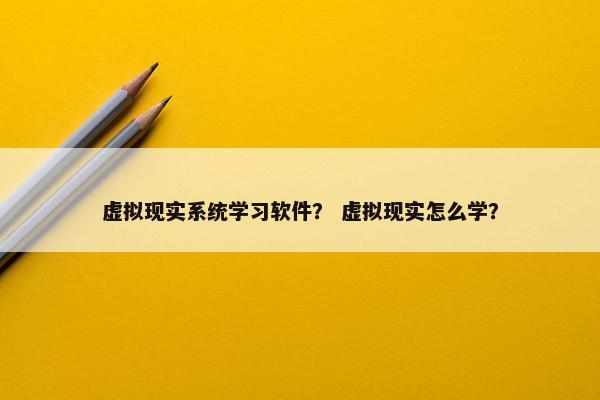 虚拟现实系统学习软件？ 虚拟现实怎么学？