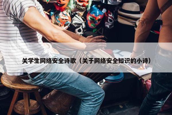 关学生网络安全诗歌（关于网络安全知识的小诗）