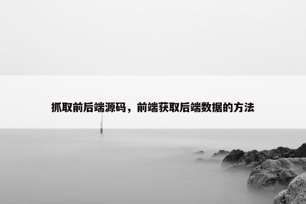 抓取前后端源码，前端获取后端数据的方法