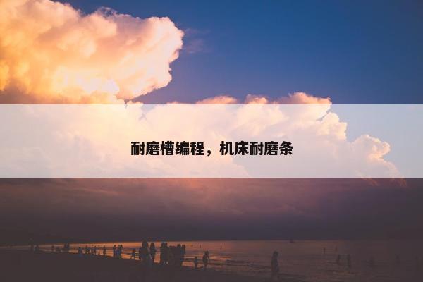 耐磨槽编程，机床耐磨条