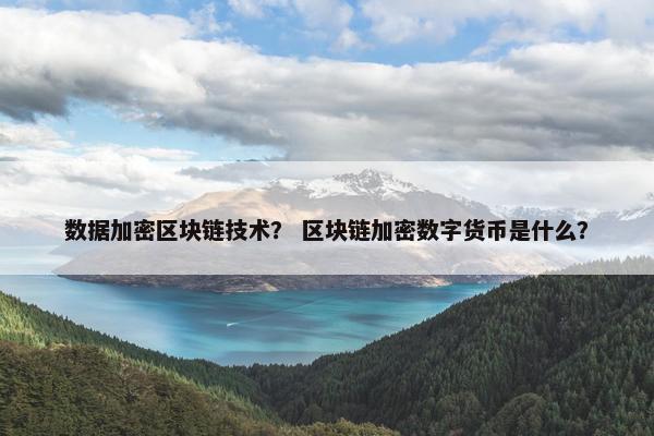 数据加密区块链技术？ 区块链加密数字货币是什么？