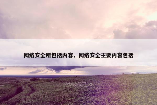 网络安全所包括内容，网络安全主要内容包括