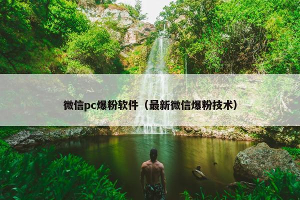 微信pc爆粉软件（最新微信爆粉技术）