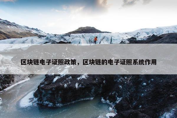 区块链电子证照政策，区块链的电子证照系统作用