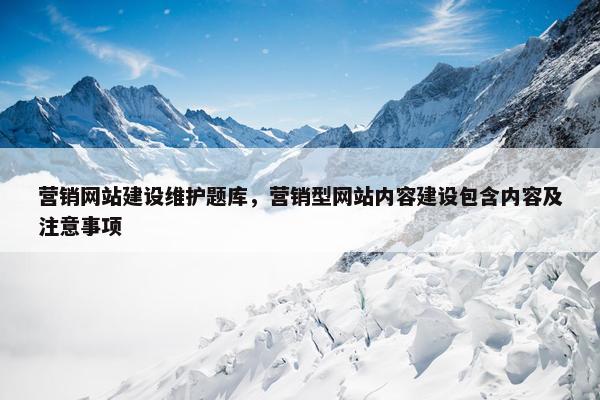 营销网站建设维护题库，营销型网站内容建设包含内容及注意事项