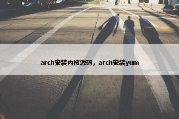 arch安装内核源码，arch安装yum