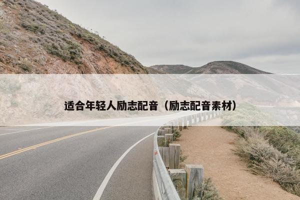适合年轻人励志配音（励志配音素材）