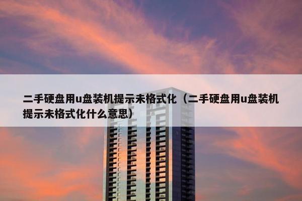 二手硬盘用u盘装机提示未格式化（二手硬盘用u盘装机提示未格式化什么意思）