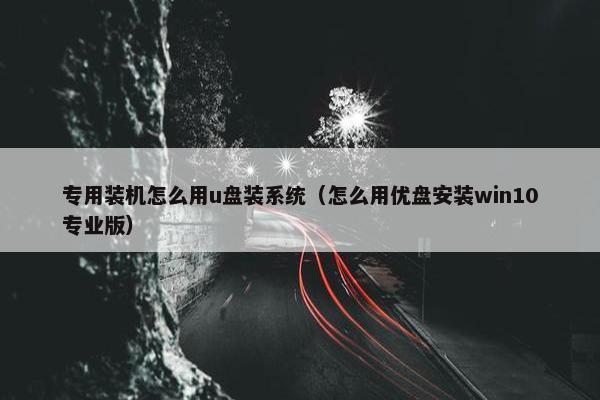 专用装机怎么用u盘装系统（怎么用优盘安装win10专业版）
