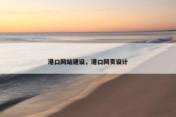 港口网站建设，港口网页设计