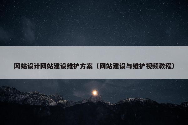 网站设计网站建设维护方案（网站建设与维护视频教程）