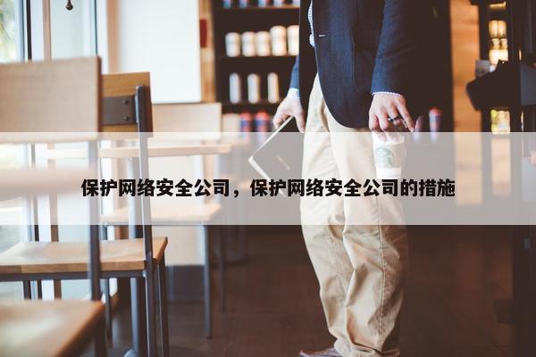 保护网络安全公司，保护网络安全公司的措施
