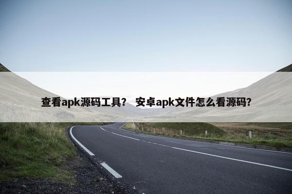 查看apk源码工具？ 安卓apk文件怎么看源码？