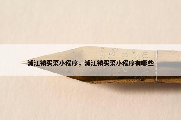 浦江镇买菜小程序，浦江镇买菜小程序有哪些