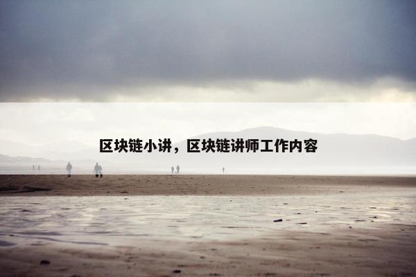 区块链小讲，区块链讲师工作内容