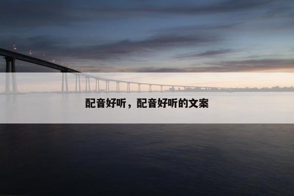 配音好听，配音好听的文案