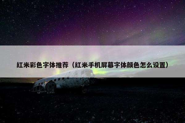 红米彩色字体推荐（红米手机屏幕字体颜色怎么设置）