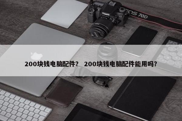200块钱电脑配件？ 200块钱电脑配件能用吗？