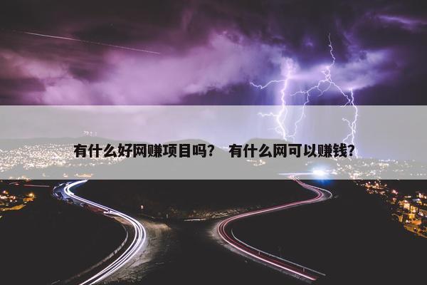 有什么好网赚项目吗？ 有什么网可以赚钱？
