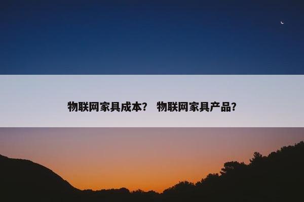 物联网家具成本？ 物联网家具产品？