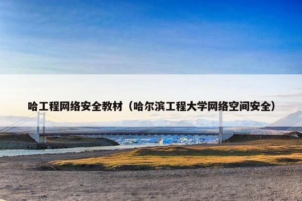 哈工程网络安全教材（哈尔滨工程大学网络空间安全）