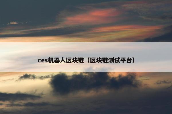 ces机器人区块链（区块链测试平台）