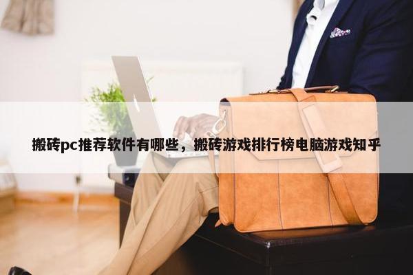 搬砖pc推荐软件有哪些，搬砖游戏排行榜电脑游戏知乎